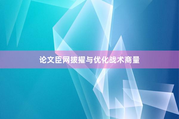 论文臣网拔擢与优化战术商量